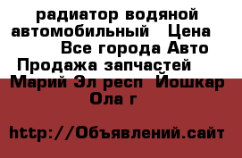 радиатор водяной автомобильный › Цена ­ 6 500 - Все города Авто » Продажа запчастей   . Марий Эл респ.,Йошкар-Ола г.